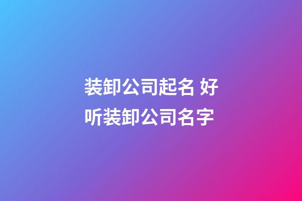 装卸公司起名 好听装卸公司名字-第1张-公司起名-玄机派